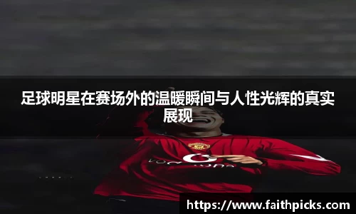 足球明星在赛场外的温暖瞬间与人性光辉的真实展现