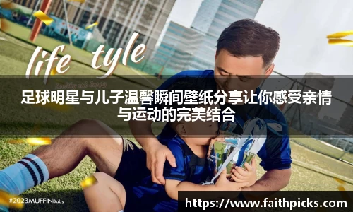 足球明星与儿子温馨瞬间壁纸分享让你感受亲情与运动的完美结合