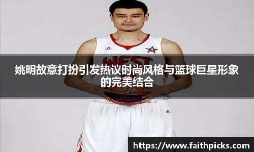 姚明故意打扮引发热议时尚风格与篮球巨星形象的完美结合