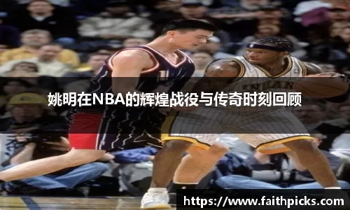 姚明在NBA的辉煌战役与传奇时刻回顾