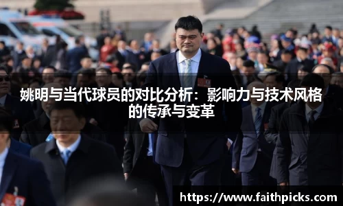 姚明与当代球员的对比分析：影响力与技术风格的传承与变革