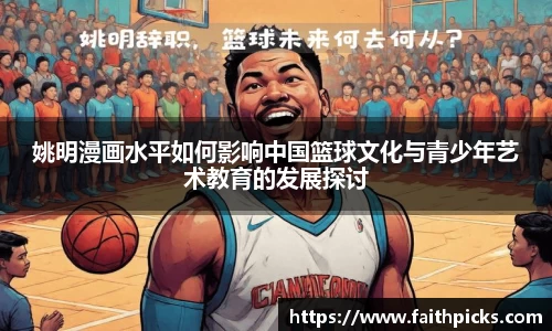 姚明漫画水平如何影响中国篮球文化与青少年艺术教育的发展探讨