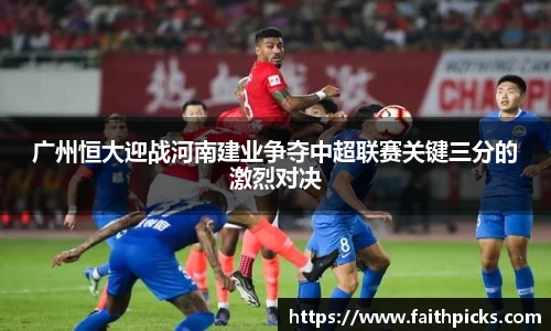 广州恒大迎战河南建业争夺中超联赛关键三分的激烈对决