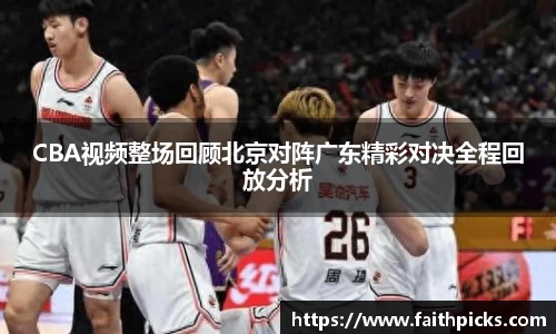 CBA视频整场回顾北京对阵广东精彩对决全程回放分析