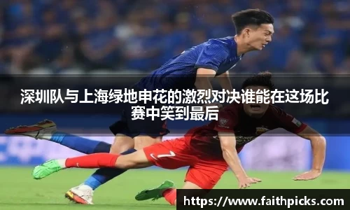 深圳队与上海绿地申花的激烈对决谁能在这场比赛中笑到最后