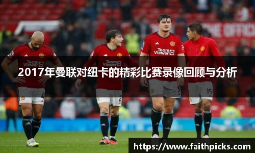 2017年曼联对纽卡的精彩比赛录像回顾与分析