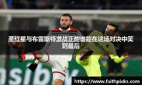 圣红星与布雷斯特激战正酣谁能在这场对决中笑到最后