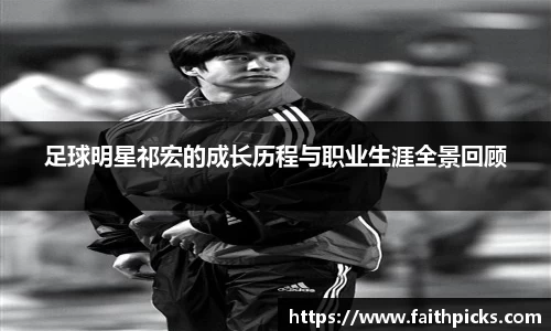 足球明星祁宏的成长历程与职业生涯全景回顾