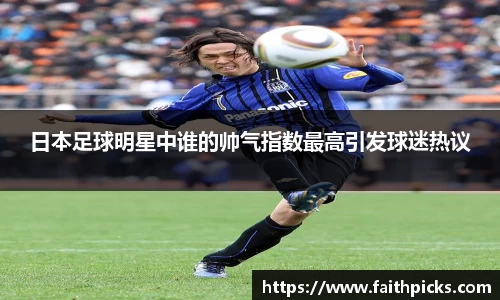 日本足球明星中谁的帅气指数最高引发球迷热议