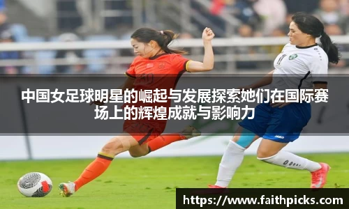 中国女足球明星的崛起与发展探索她们在国际赛场上的辉煌成就与影响力