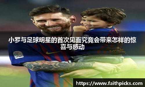 小罗与足球明星的首次见面究竟会带来怎样的惊喜与感动