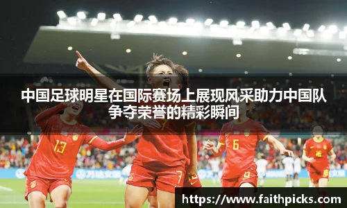 中国足球明星在国际赛场上展现风采助力中国队争夺荣誉的精彩瞬间