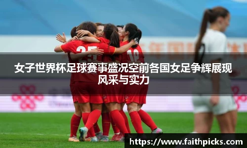 女子世界杯足球赛事盛况空前各国女足争辉展现风采与实力
